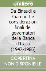 Da Einaudi a Ciampi. Le considerazioni finali dei governatori della Banca d'Italia (1947-1986) libro usato