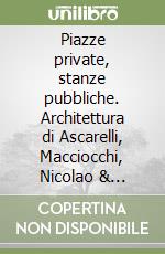 Piazze private, stanze pubbliche. Architettura di Ascarelli, Macciocchi, Nicolao & Parisio libro