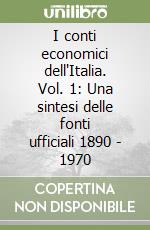 I conti economici dell'Italia. Vol. 1: Una sintesi delle fonti ufficiali 1890 - 1970 libro