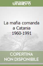 La mafia comanda a Catania 1960-1991 libro