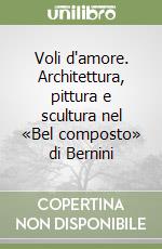 Voli d'amore. Architettura, pittura e scultura nel «Bel composto» di Bernini libro