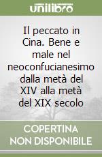 Il peccato in Cina. Bene e male nel neoconfucianesimo dalla metà del XIV alla metà del XIX secolo libro