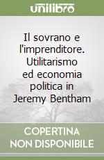 Il sovrano e l'imprenditore. Utilitarismo ed economia politica in Jeremy Bentham libro