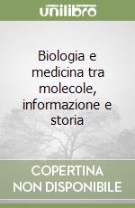 Biologia e medicina tra molecole, informazione e storia libro