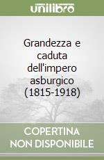 Grandezza e caduta dell'impero asburgico (1815-1918) libro