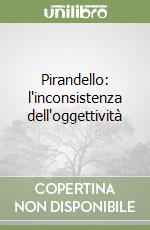 Pirandello: l'inconsistenza dell'oggettività libro