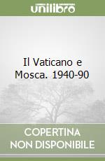 Il Vaticano e Mosca. 1940-90