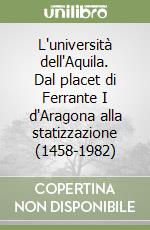 L'università dell'Aquila. Dal placet di Ferrante I d'Aragona alla statizzazione (1458-1982) libro