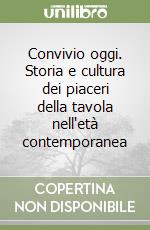 Convivio oggi. Storia e cultura dei piaceri della tavola nell'età contemporanea libro