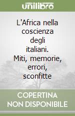 L'Africa nella coscienza degli italiani. Miti, memorie, errori, sconfitte libro