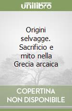 Origini selvagge. Sacrificio e mito nella Grecia arcaica libro