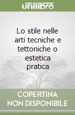 Lo stile nelle arti tecniche e tettoniche o estetica pratica libro