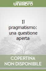 Il pragmatismo: una questione aperta libro