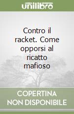 Contro il racket. Come opporsi al ricatto mafioso libro