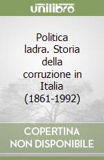 Politica ladra. Storia della corruzione in Italia (1861-1992)