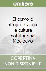 Il cervo e il lupo. Caccia e cultura nobiliare nel Medioevo libro