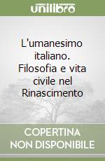 L'umanesimo italiano. Filosofia e vita civile nel Rinascimento libro