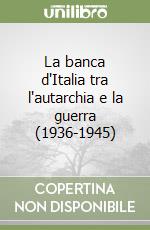 La banca d'Italia tra l'autarchia e la guerra (1936-1945) libro