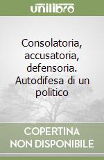 Consolatoria, accusatoria, defensoria. Autodifesa di un politico libro