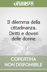 Il dilemma della cittadinanza. Diritti e doveri delle donne libro