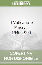 Il Vaticano e Mosca. 1940-1990 libro