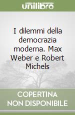 I dilemmi della democrazia moderna. Max Weber e Robert Michels libro