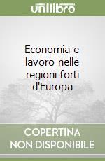 Economia e lavoro nelle regioni forti d'Europa libro