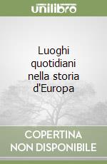 Luoghi quotidiani nella storia d'Europa libro