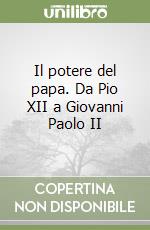 Il potere del papa. Da Pio XII a Giovanni Paolo II libro