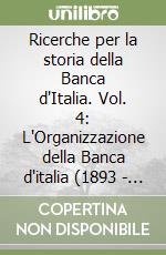 Ricerche per la storia della Banca d'Italia. Vol. 4: L'Organizzazione della Banca d'italia (1893 - 1947)