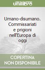 Umano-disumano. Commissariati e prigioni nell'Europa di oggi libro