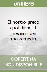 Il nostro greco quotidiano. I grecismi dei mass-media