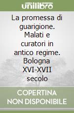 La promessa di guarigione. Malati e curatori in antico regime. Bologna XVI-XVII secolo libro