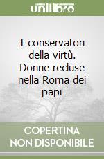 I conservatori della virtù. Donne recluse nella Roma dei papi libro