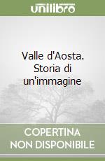 Valle d'Aosta. Storia di un'immagine libro