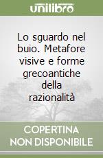 Lo sguardo nel buio. Metafore visive e forme grecoantiche della razionalità libro