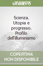 Scienza. Utopia e progresso. Profilo dell'illuminismo libro