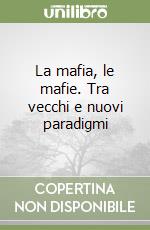 La mafia, le mafie. Tra vecchi e nuovi paradigmi libro