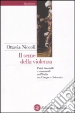 Il seme della violenza. Putti, fanciulli e mammoli nell'Italia tra Cinque e Seicento libro