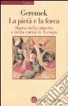 La pietà e la forca. Storia della miseria e della carità in Europa libro