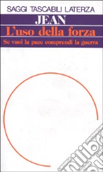 L'uso della forza. Se vuoi la pace comprendi la guerra libro