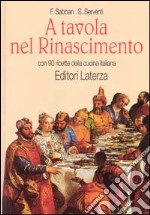 A tavola nel Rinascimento. Con 90 ricette della cucina italiana libro