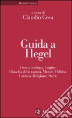 Guida a Hegel. Fenomenologia, logica, filosofia della natura, morale, politica, estetica, religione, storia libro