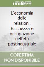 L'economia delle relazioni. Ricchezza e occupazione nell'età postindustriale libro