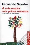 A mia madre mia prima maestra. Il valore di educare libro