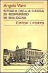 Storia della Cassa di Risparmio in Bologna libro di Varni Angelo