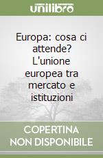 Europa: cosa ci attende? L'unione europea tra mercato e istituzioni libro