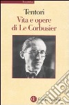 Vita e opere di Le Corbusier. Ediz. illustrata libro di Tentori Francesco