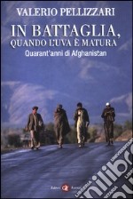 In battaglia, quando l'uva è matura. Quarant'anni di Afghanistan libro