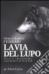 La via del lupo. Nella natura selvaggia dall'Appennino alle Alpi libro